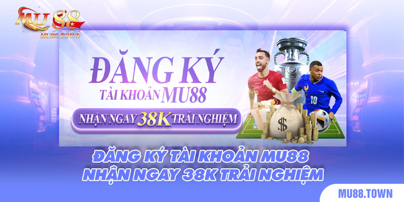 Đăng Ký Tài Khoản Mu88 Nhận Ngay 38k Trải Nghiệm